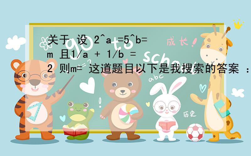 关于 设 2^a =5^b=m 且1/a + 1/b =2 则m= 这道题目以下是我搜索的答案 ：其中有一步骤我不明白望有人可以给我讲解（ 1/㏒₂m+㏒5 m=2  前面这步明白的 就是下面的由换底公式可得 ㏒m 2+㏒m 5=2