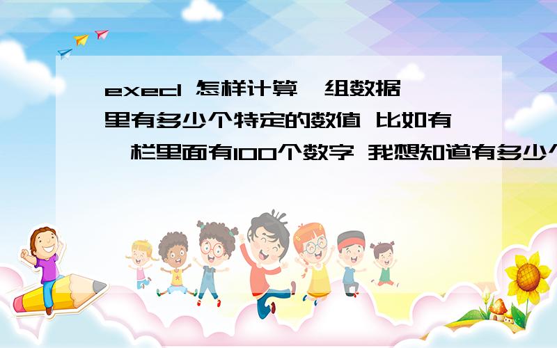 execl 怎样计算一组数据里有多少个特定的数值 比如有一栏里面有100个数字 我想知道有多少个1,怎么办?