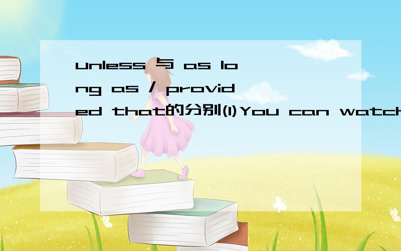 unless 与 as long as / provided that的分别(1)You can watch this film as long as / provided that you are not under 18.这题可否变成:you can watch this film unldess you are not under 18.unless 和 as long as / provided that 在一些意思看