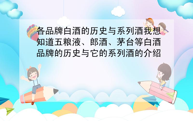 各品牌白酒的历史与系列酒我想知道五粮液、郎酒、茅台等白酒品牌的历史与它的系列酒的介绍