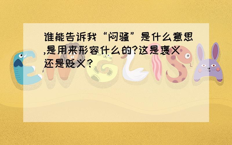 谁能告诉我“闷骚”是什么意思,是用来形容什么的?这是褒义还是贬义？