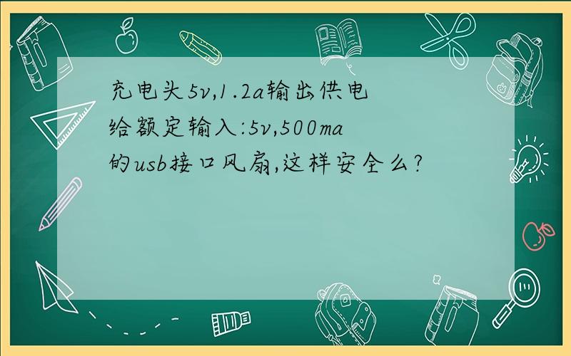 充电头5v,1.2a输出供电给额定输入:5v,500ma的usb接口风扇,这样安全么?