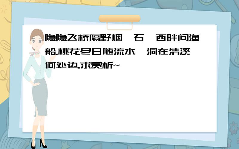 隐隐飞桥隔野烟,石矶西畔问渔船.桃花尽日随流水,洞在清溪何处边.求赏析~