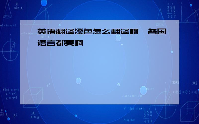 英语翻译淡色怎么翻译啊,各国语言都要啊