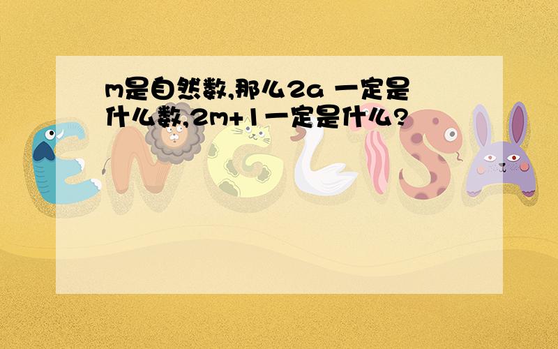 m是自然数,那么2a 一定是什么数,2m+1一定是什么?