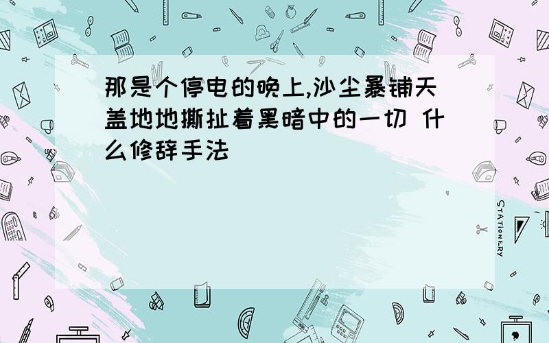 那是个停电的晚上,沙尘暴铺天盖地地撕扯着黑暗中的一切 什么修辞手法