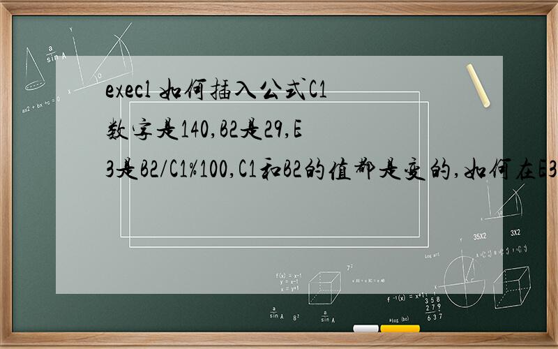 execl 如何插入公式C1数字是140,B2是29,E3是B2/C1%100,C1和B2的值都是变的,如何在E3这里插入公式实现我的需求.最好详细点.