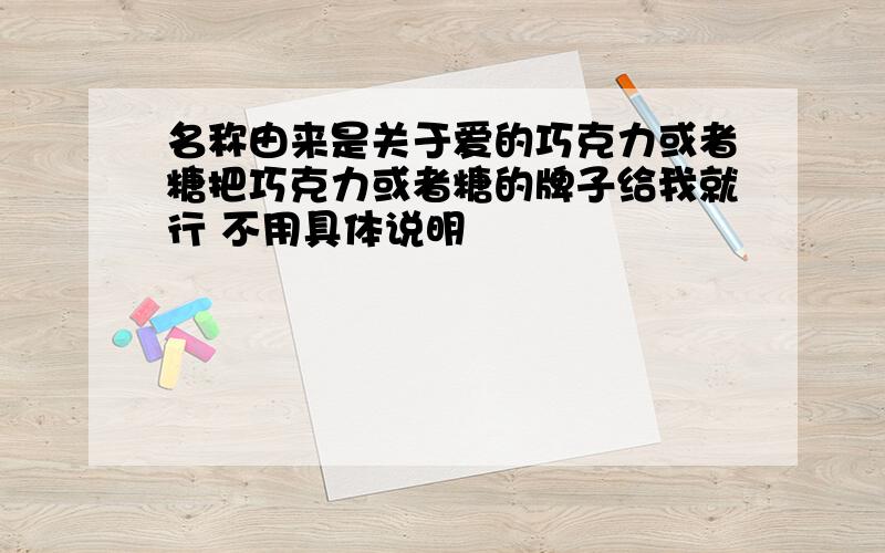 名称由来是关于爱的巧克力或者糖把巧克力或者糖的牌子给我就行 不用具体说明