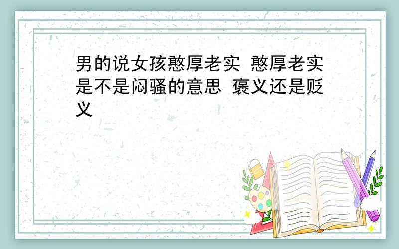 男的说女孩憨厚老实 憨厚老实是不是闷骚的意思 褒义还是贬义