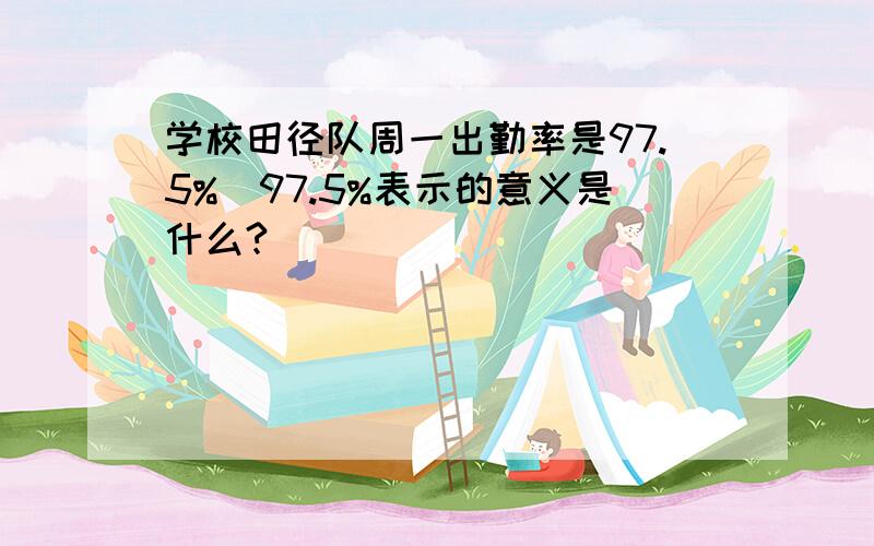 学校田径队周一出勤率是97.5%(97.5%表示的意义是什么?)