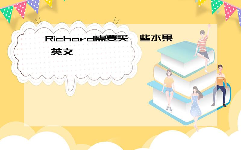 Richard需要买一些水果 英文