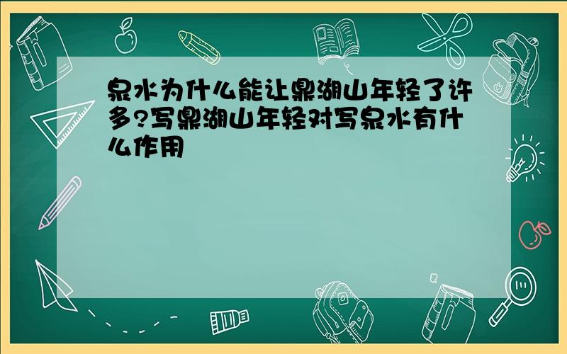 泉水为什么能让鼎湖山年轻了许多?写鼎湖山年轻对写泉水有什么作用