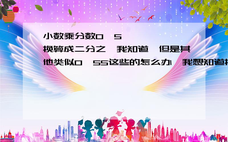 小数乘分数0•5换算成二分之一我知道'但是其他类似0、55这些的怎么办,我想知道换算的过程