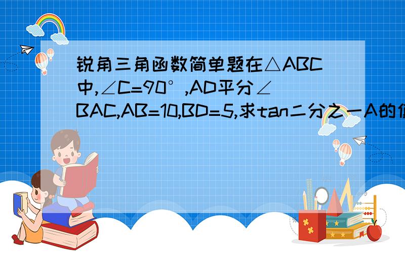 锐角三角函数简单题在△ABC中,∠C=90°,AD平分∠BAC,AB=10,BD=5,求tan二分之一A的值.我们没学过角平分线定理，请不要用。