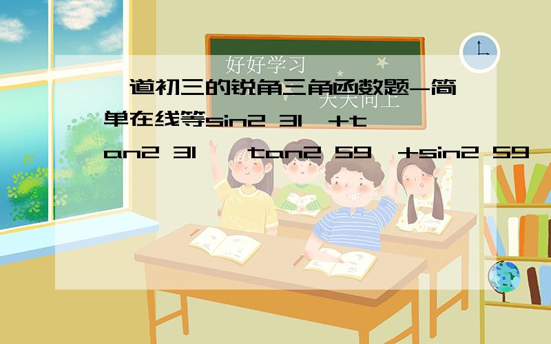 一道初三的锐角三角函数题-简单在线等sin2 31°+tan2 31°*tan2 59°+sin2 59°那个2 是平方