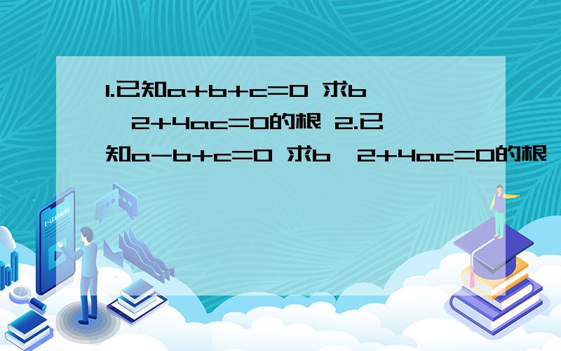 1.已知a+b+c=0 求b^2+4ac=0的根 2.已知a-b+c=0 求b^2+4ac=0的根