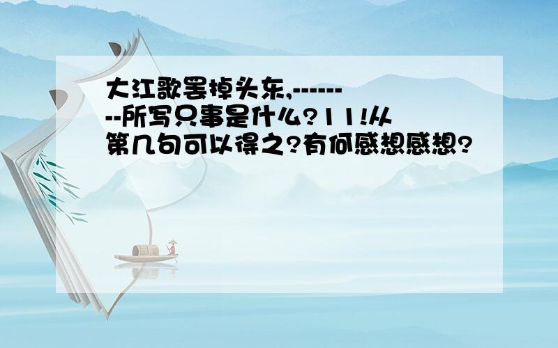 大江歌罢掉头东,--------所写只事是什么?11!从第几句可以得之?有何感想感想?