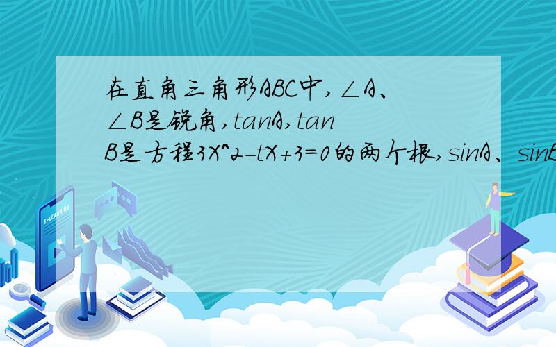 在直角三角形ABC中,∠A、∠B是锐角,tanA,tanB是方程3X^2-tX+3=0的两个根,sinA、sinB是方程X^2-根号2-K=0的两个根,求A、B的度数及长度.