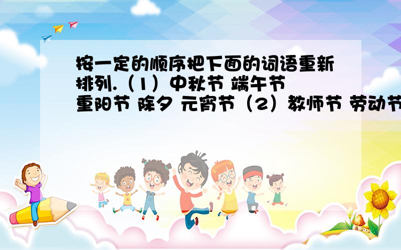 按一定的顺序把下面的词语重新排列.（1）中秋节 端午节 重阳节 除夕 元宵节（2）教师节 劳动节 妇女节 儿童节 青年节（3）一道残阳 晨曦初露 万道霞光 红日薄发