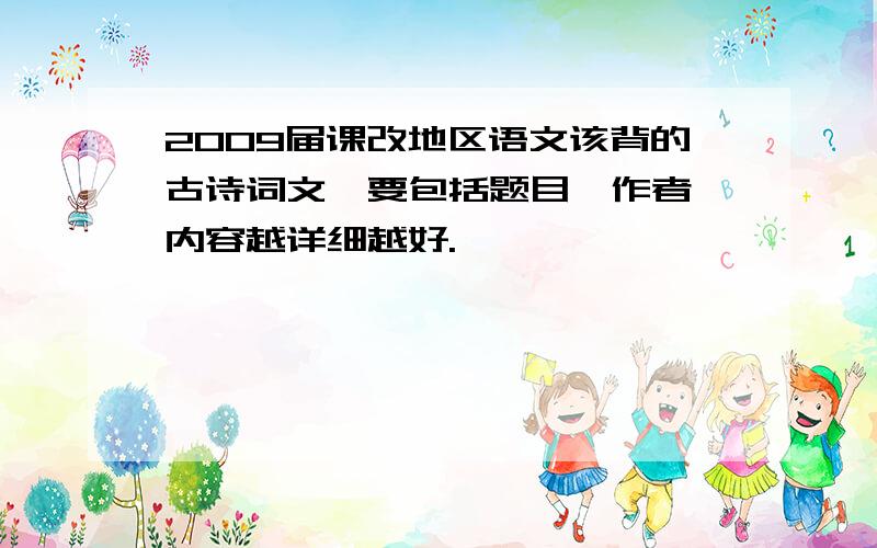 2009届课改地区语文该背的古诗词文,要包括题目、作者、内容越详细越好.