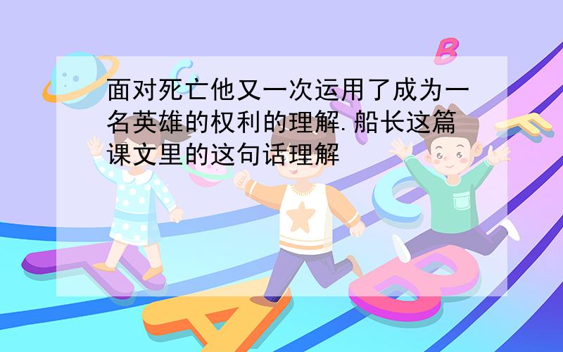 面对死亡他又一次运用了成为一名英雄的权利的理解.船长这篇课文里的这句话理解