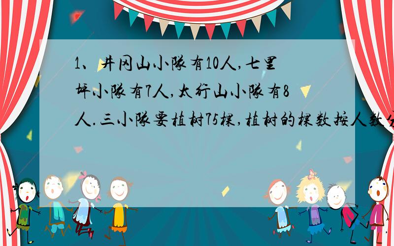 1、井冈山小队有10人,七里坪小队有7人,太行山小队有8人.三小队要植树75棵,植树的棵数按人数分配,每小组应植树多少棵?2、狮子奔跑的最高时速可以达到60千米/时,大约是猎豹的11分之6,豹子的