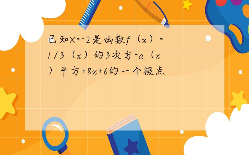 已知X=-2是函数f（x）=1/3（x）的3次方-a（x）平方+8x+6的一个极点