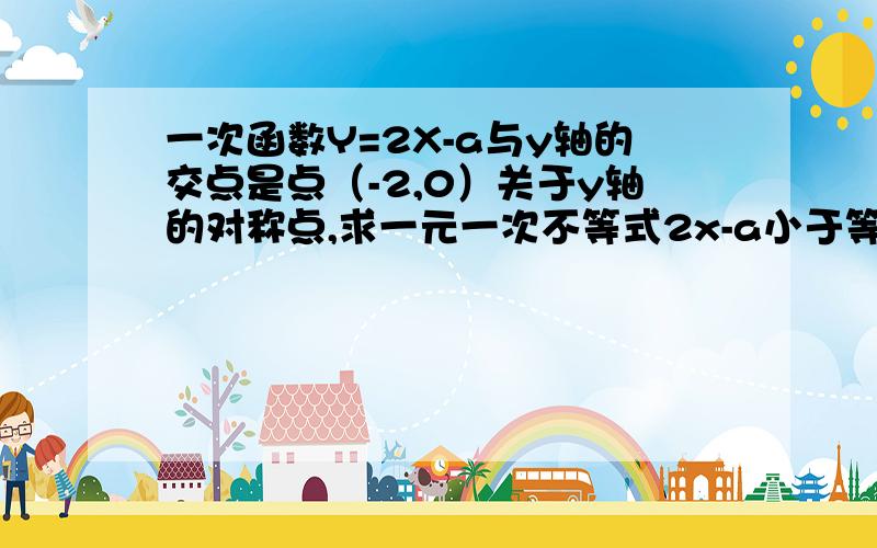 一次函数Y=2X-a与y轴的交点是点（-2,0）关于y轴的对称点,求一元一次不等式2x-a小于等于0的解集