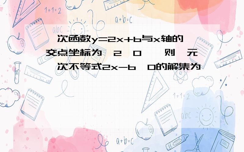 一次函数y=2x+b与x轴的交点坐标为【2,0】,则一元一次不等式2x-b≤0的解集为