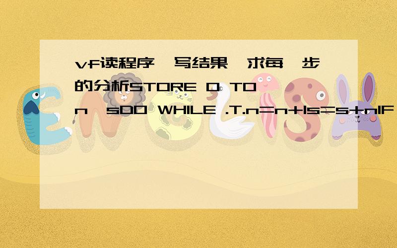 vf读程序,写结果,求每一步的分析STORE 0 TO n,sDO WHILE .T.n=n+1s=s+nIF n>=4EXITENDIFENDNO