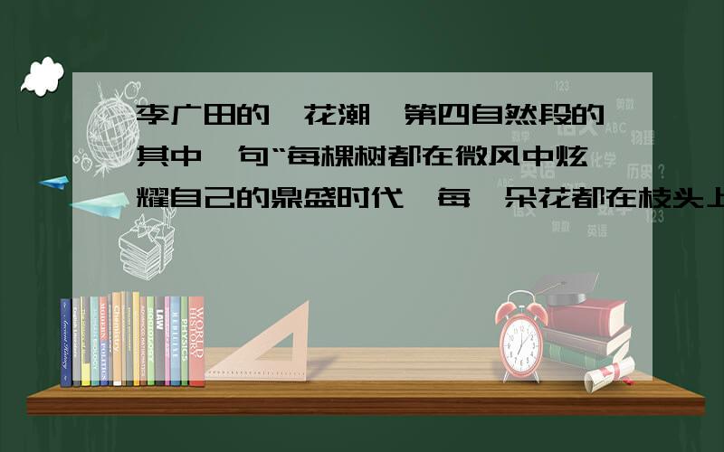 李广田的《花潮》第四自然段的其中一句“每棵树都在微风中炫耀自己的鼎盛时代,每一朵花都在枝头上显示着自己的喜悦”这句话不但写出了海棠花（  ）而且表达了作者（