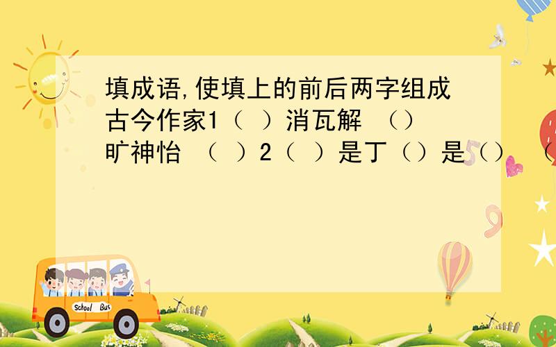 填成语,使填上的前后两字组成古今作家1（ ）消瓦解 （）旷神怡 （ ）2（ ）是丁（）是（） （）珑剔透 （ ）