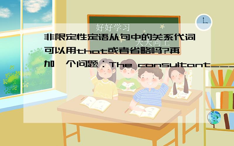 非限定性定语从句中的关系代词可以用that或者省略吗?再加一个问题：The consultant______was hired to advise us never really understood our situation.A.who B.whom C.which D.that E./(答案可能不止一个）