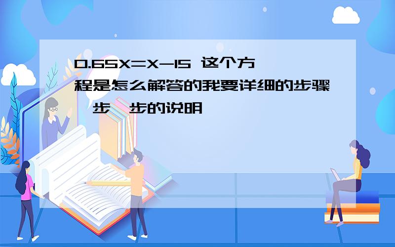 0.65X=X-15 这个方程是怎么解答的我要详细的步骤一步一步的说明