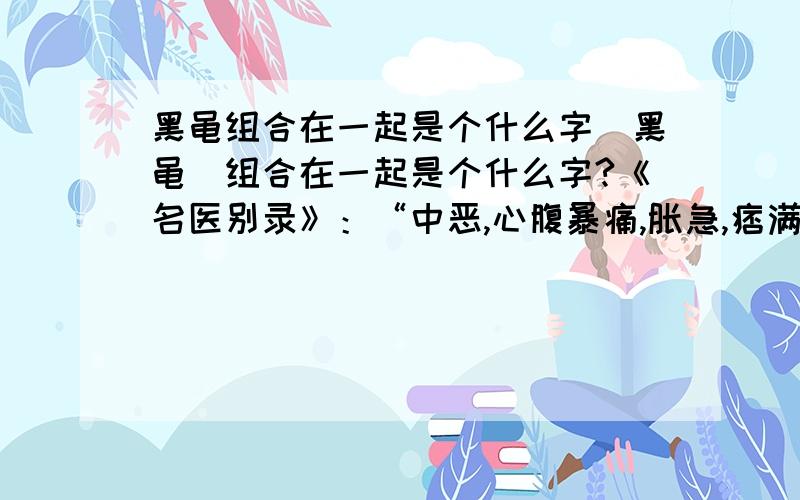 黑黾组合在一起是个什么字（黑黾）组合在一起是个什么字?《名医别录》：“中恶,心腹暴痛,胀急,痞满,风毒,妇人难产,堕胎,去面（黑黾）,目中肤衣.