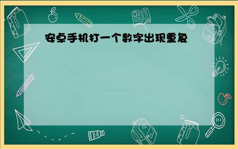 安卓手机打一个数字出现重复