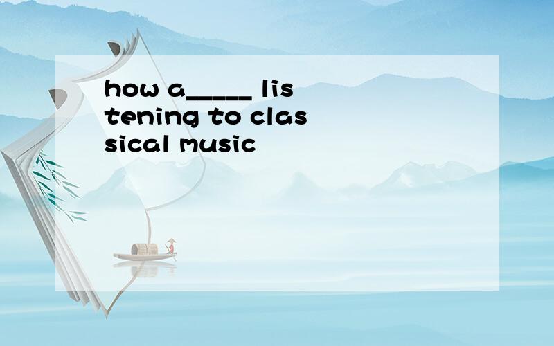 how a_____ listening to classical music