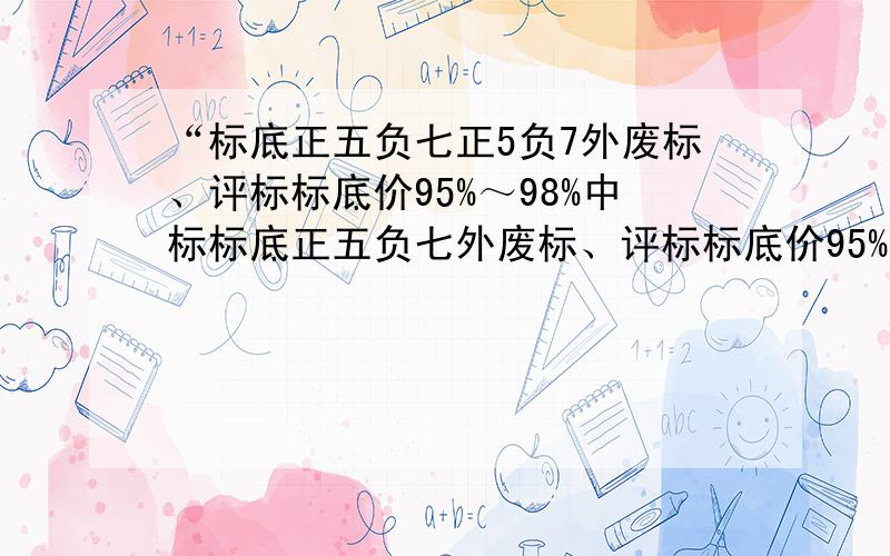 “标底正五负七正5负7外废标、评标标底价95%～98%中标标底正五负七外废标、评标标底价95%～98%中标