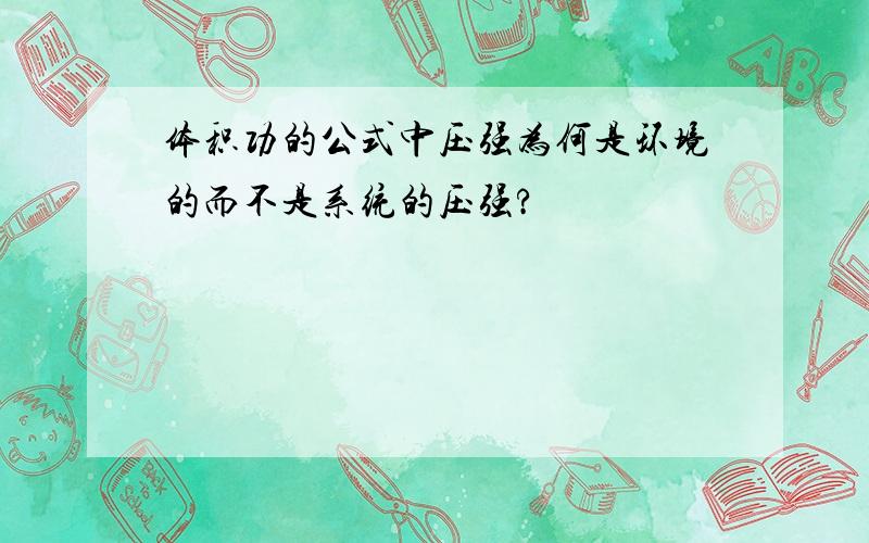 体积功的公式中压强为何是环境的而不是系统的压强?