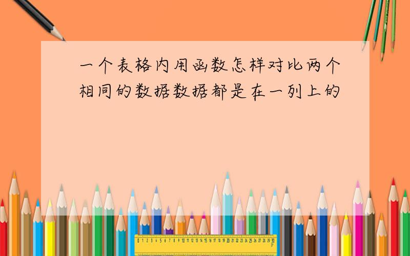 一个表格内用函数怎样对比两个相同的数据数据都是在一列上的