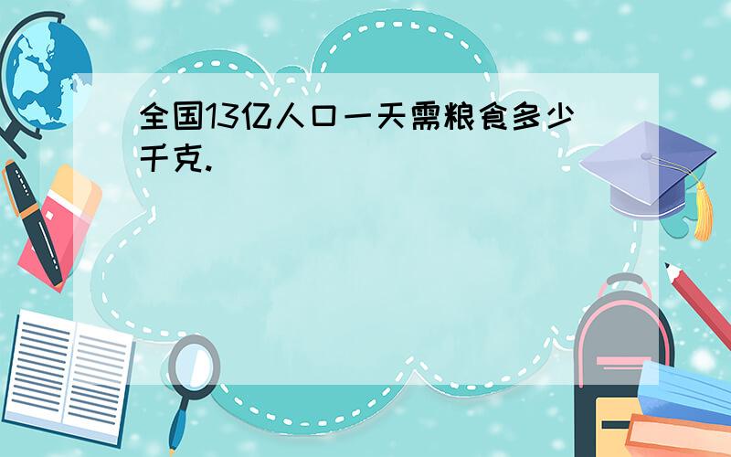 全国13亿人口一天需粮食多少千克.