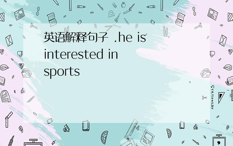 英语解释句子 .he is interested in sports