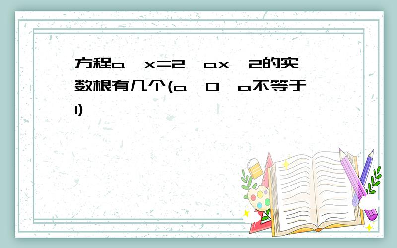 方程a^x=2–ax^2的实数根有几个(a>0,a不等于1)