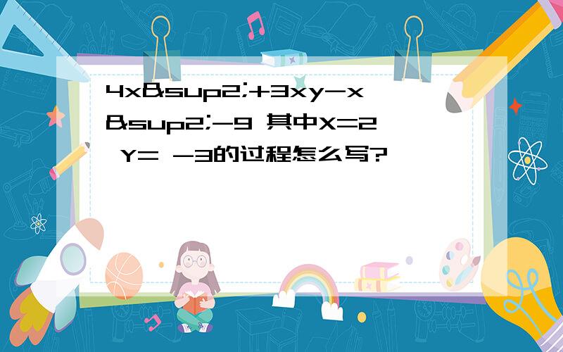 4x²+3xy-x²-9 其中X=2 Y= -3的过程怎么写?