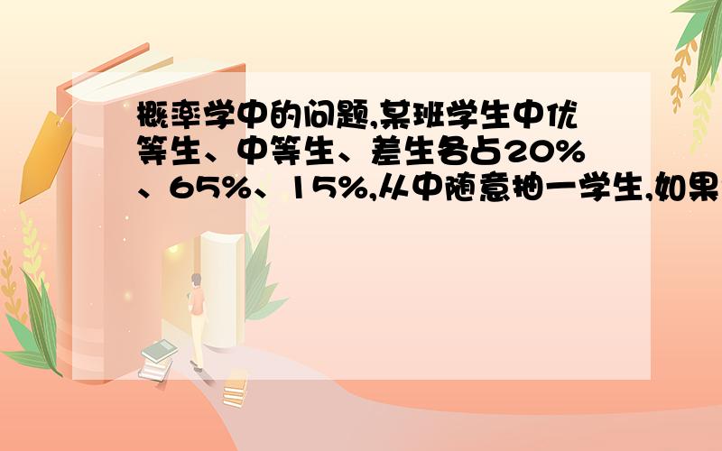 概率学中的问题,某班学生中优等生、中等生、差生各占20%、65%、15%,从中随意抽一学生,如果该生不是差生,那么他是优等生的概率是多少?