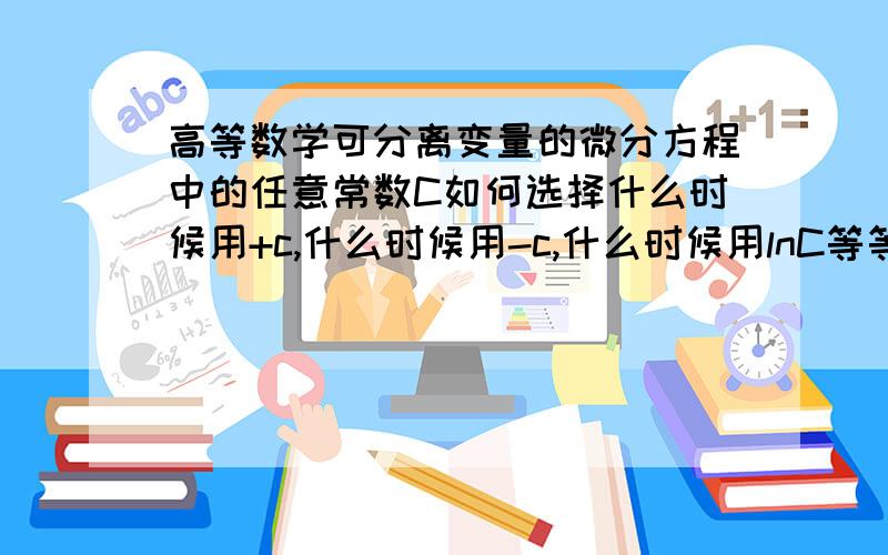 高等数学可分离变量的微分方程中的任意常数C如何选择什么时候用+c,什么时候用-c,什么时候用lnC等等,寻求详情