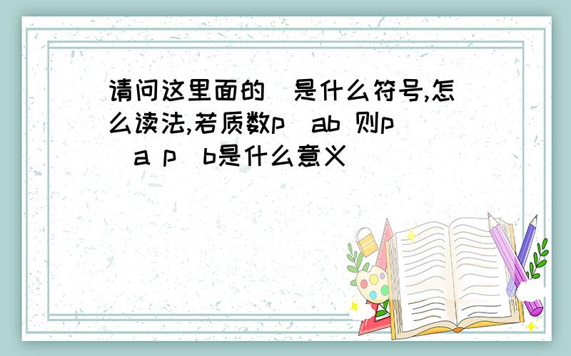 请问这里面的|是什么符号,怎么读法,若质数p|ab 则p|a p|b是什么意义