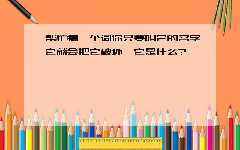 帮忙猜一个词你只要叫它的名字它就会把它破坏,它是什么?