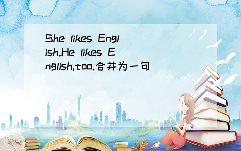 She likes English.He likes English,too.合并为一句