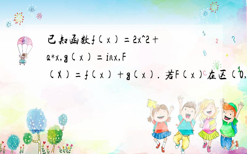 已知函数f(x)=2x^2+a*x,g(x)=inx,F(X)=f(x)+g(x). 若F(x)在区(0,1/4)上是增函数,求实数a的取值范围.拜托已知函数f(x)=2x^2+a*x,g(x)=inx,F(X)=f(x)+g(x). (1) 若F(x)在区(0,1/4)上是增函数,求实数a的取值范围.(2)若a=3,问